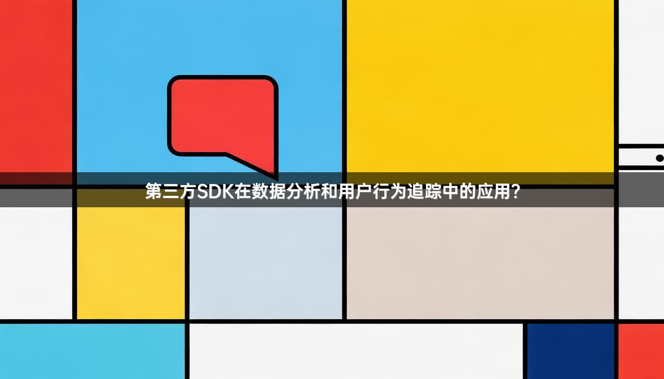 第三方SDK在数据分析和用户行为追踪中的应用？