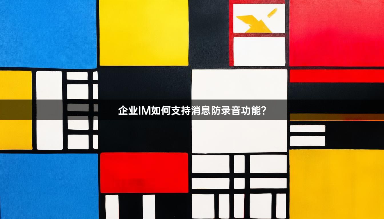 企业IM如何支持消息防录音功能？