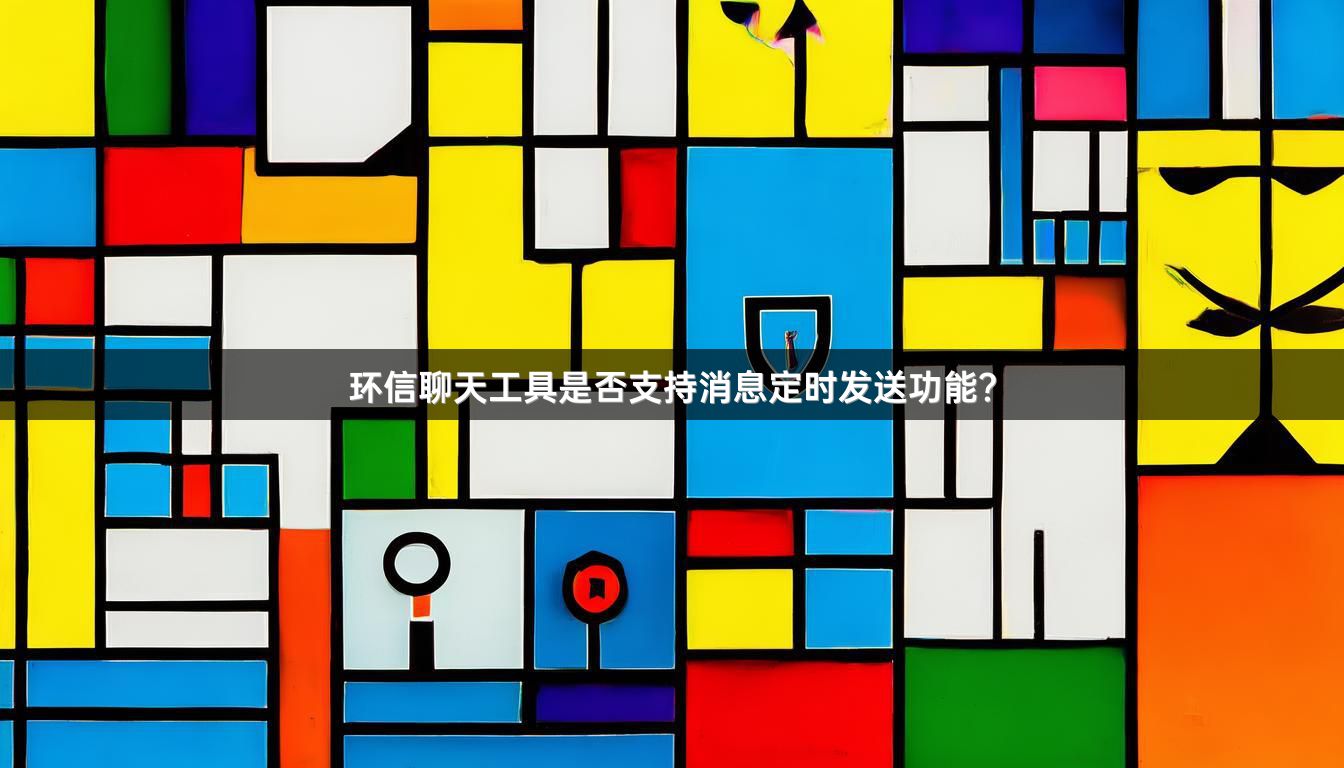 环信聊天工具是否支持消息定时发送功能？