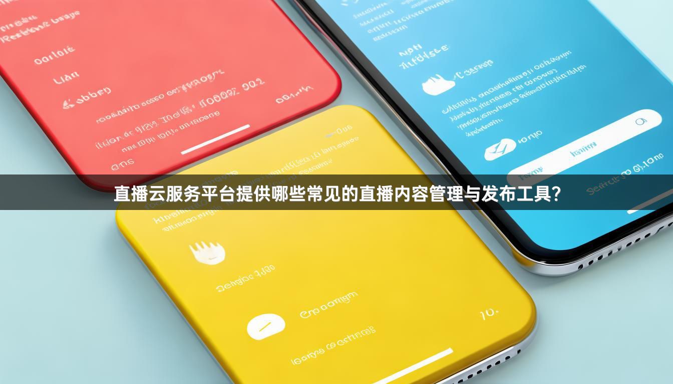 直播云服务平台提供哪些常见的直播内容管理与发布工具？