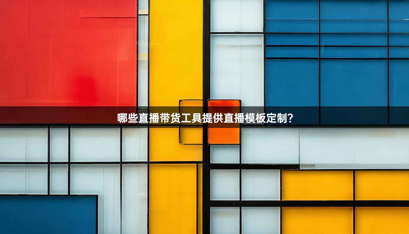哪些直播带货工具提供直播模板定制？