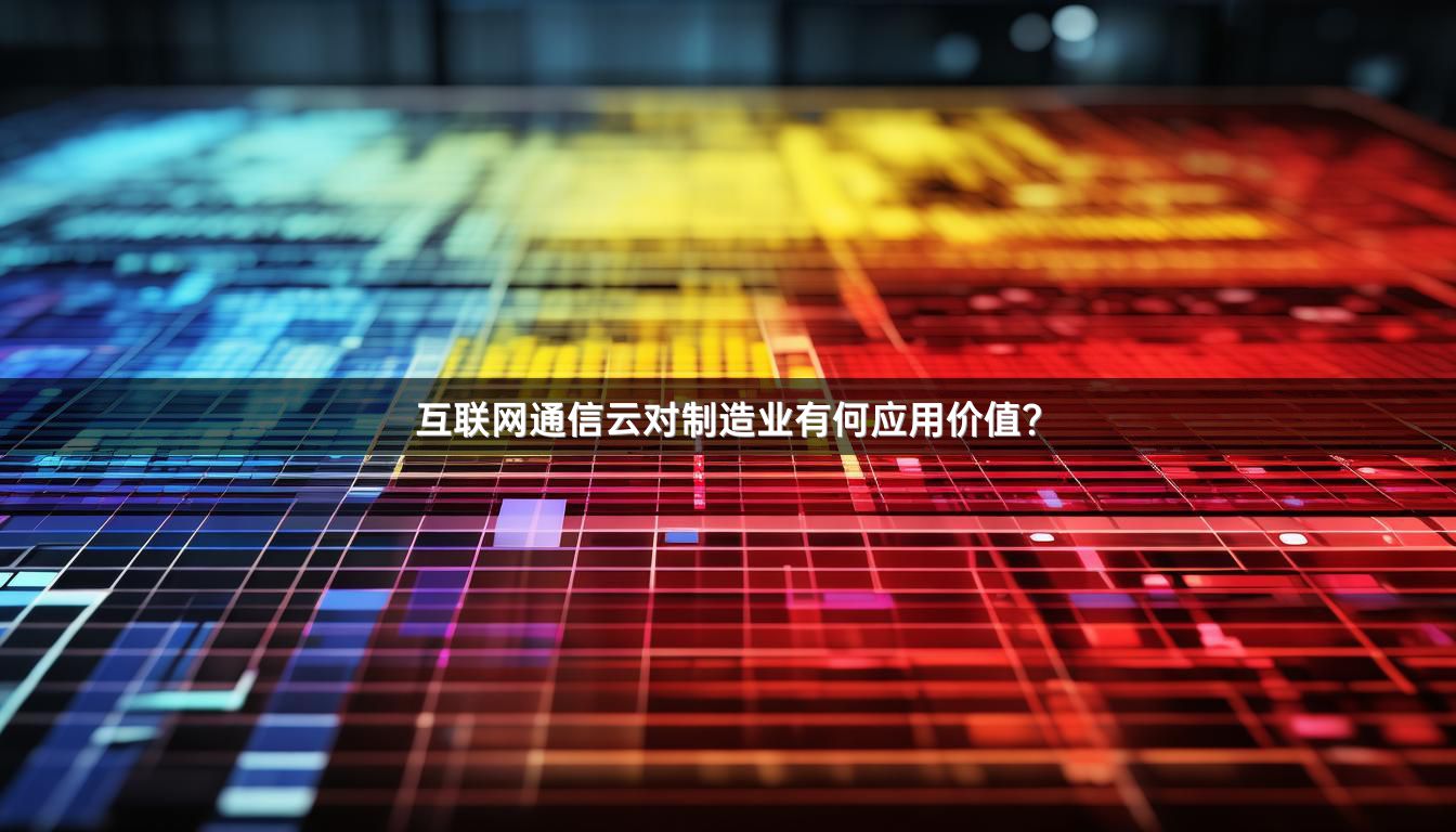 互联网通信云对制造业有何应用价值？