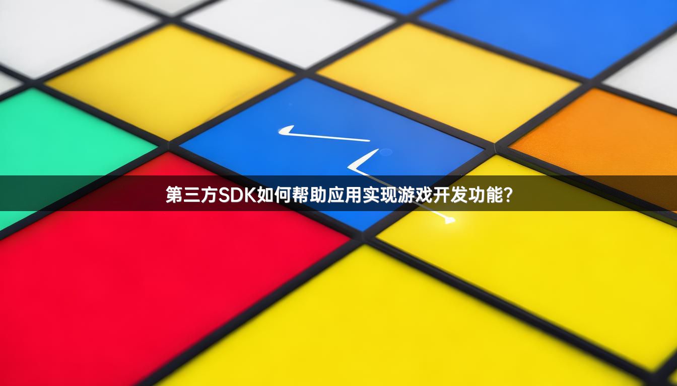 第三方SDK如何帮助应用实现游戏开发功能？