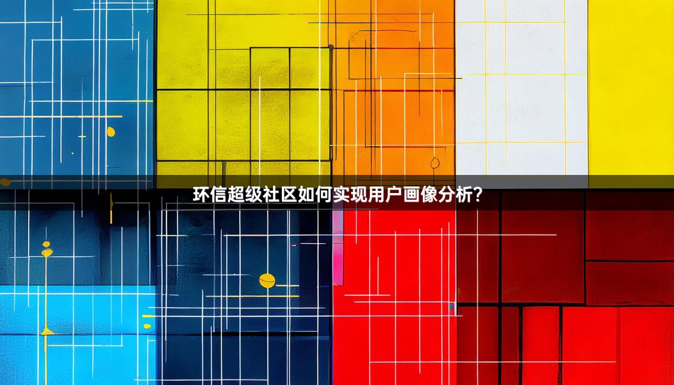 环信超级社区如何实现用户画像分析？