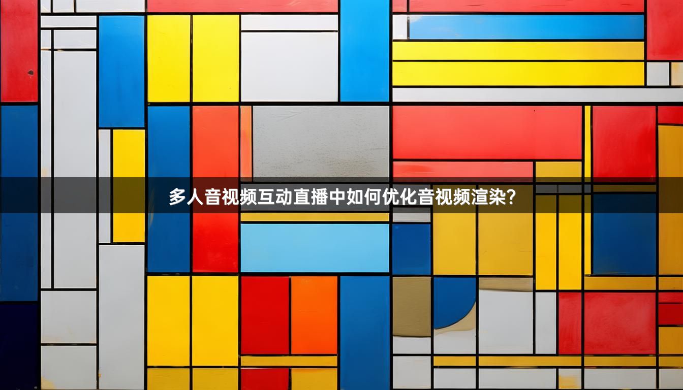 多人音视频互动直播中如何优化音视频渲染？