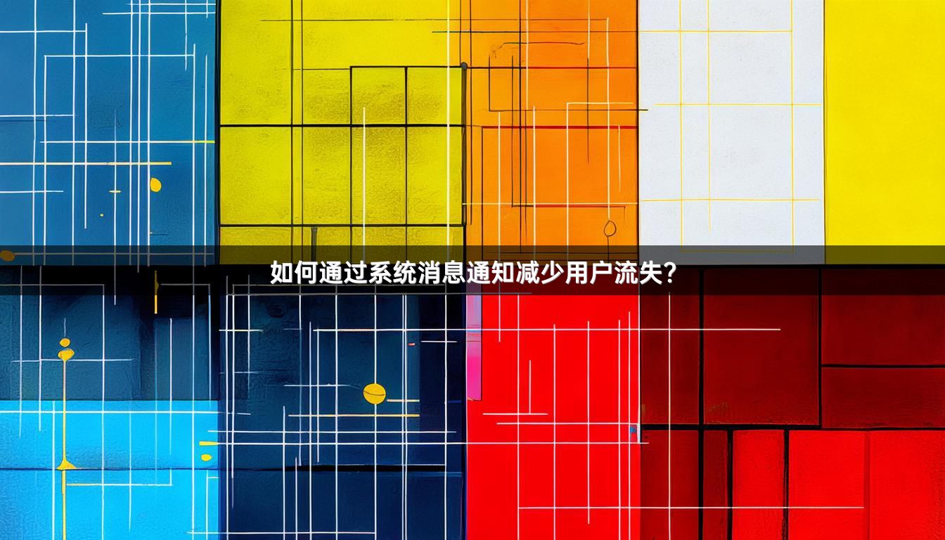 如何通过系统消息通知减少用户流失？