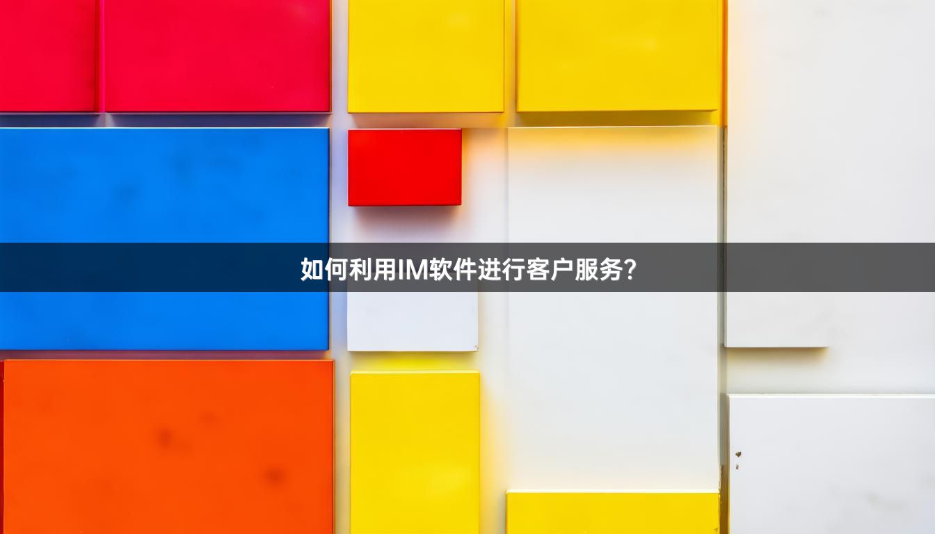 如何利用IM软件进行客户服务？