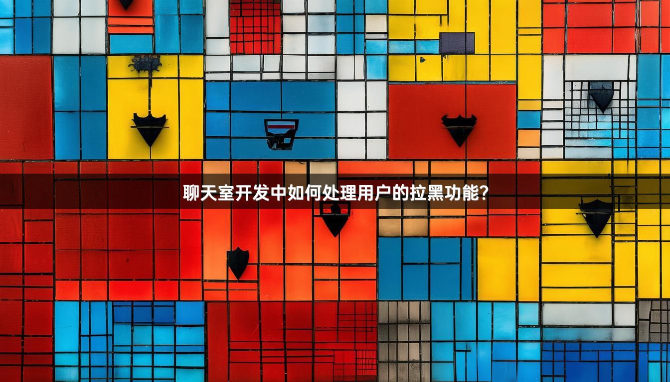 聊天室开发中如何处理用户的拉黑功能？