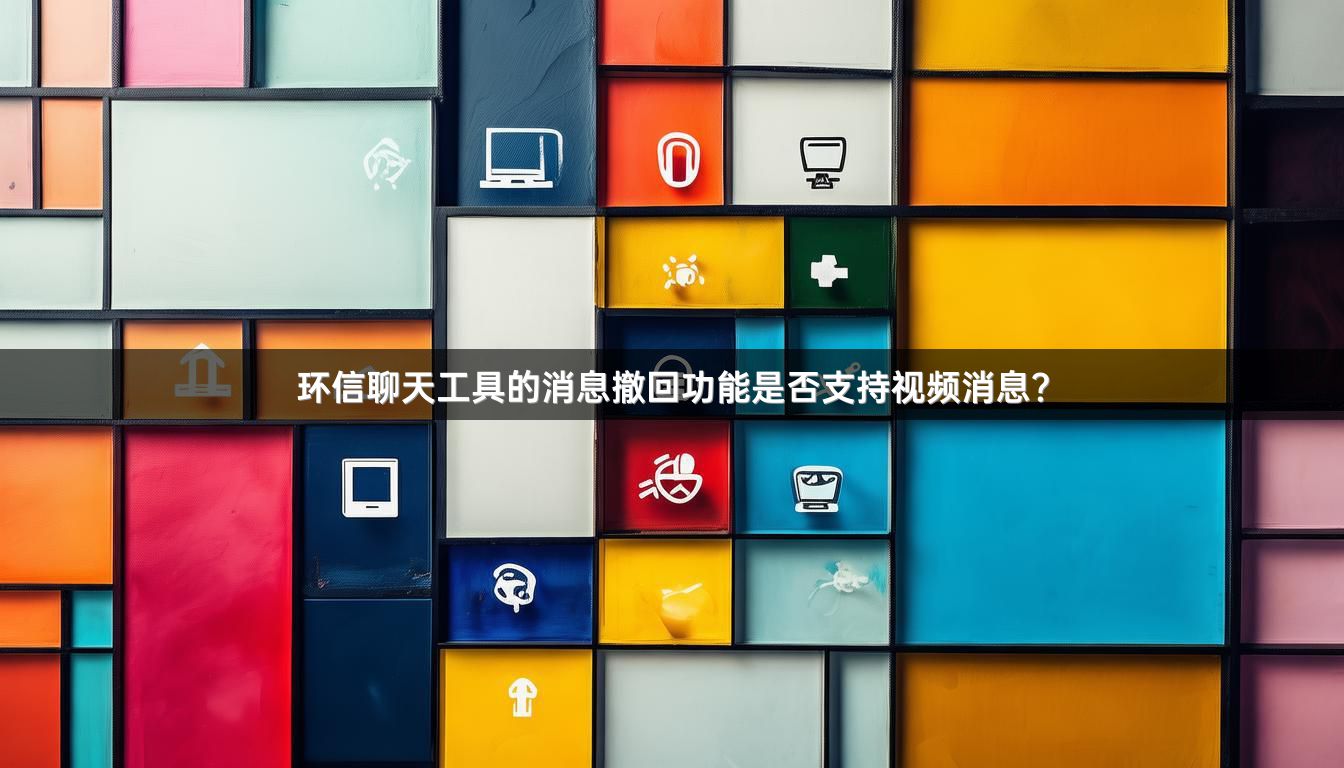 环信聊天工具的消息撤回功能是否支持视频消息？