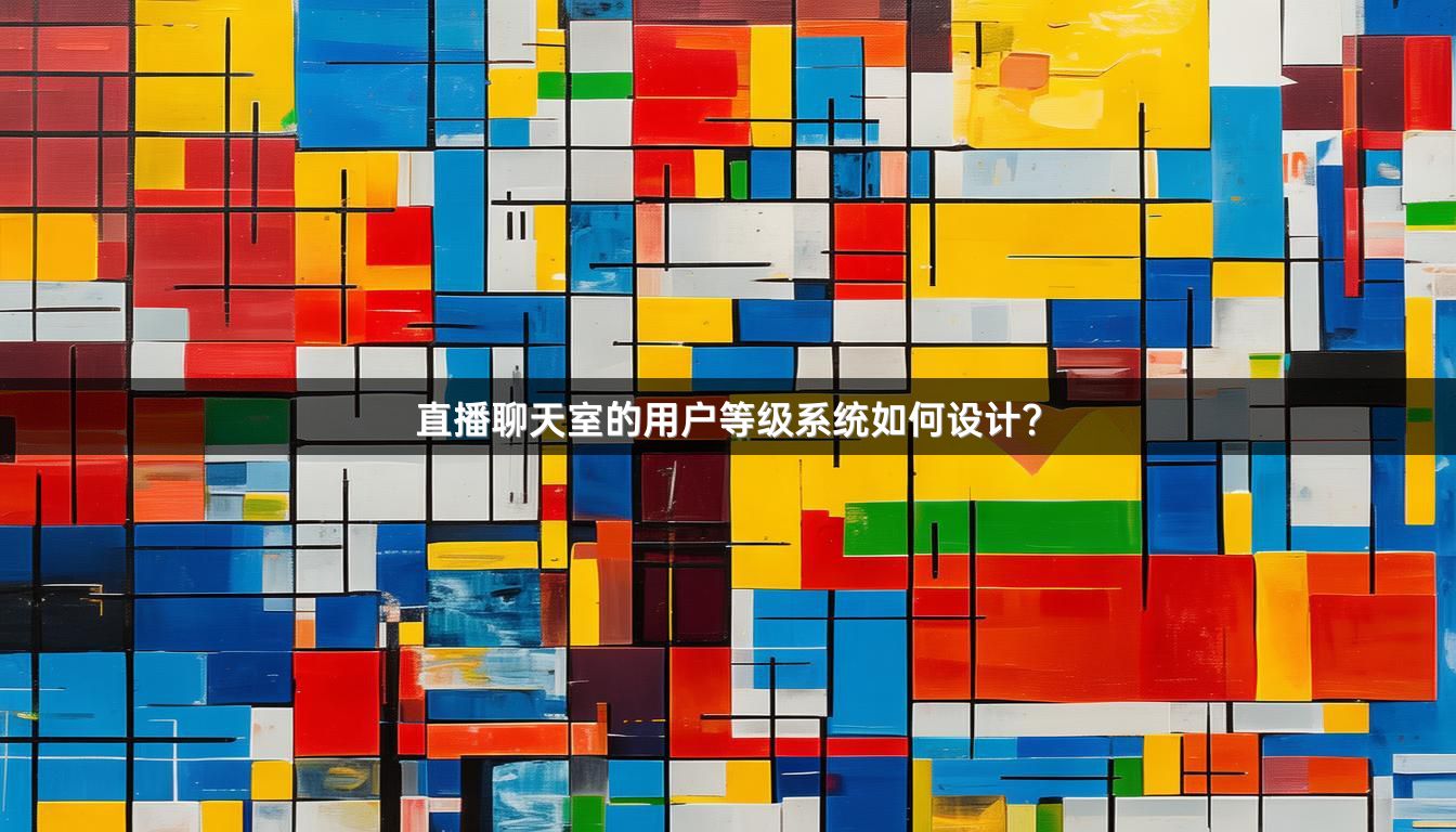 直播聊天室的用户等级系统如何设计？