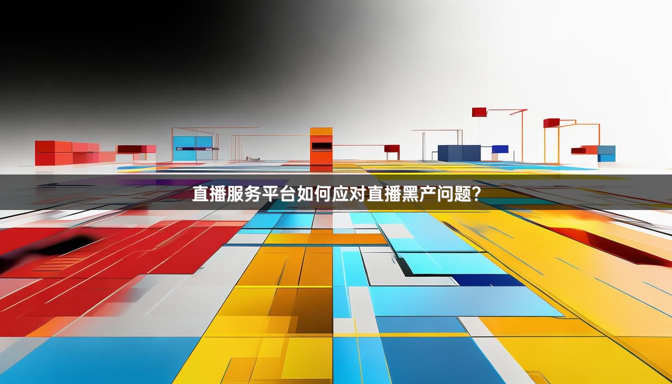 直播服务平台如何应对直播黑产问题？