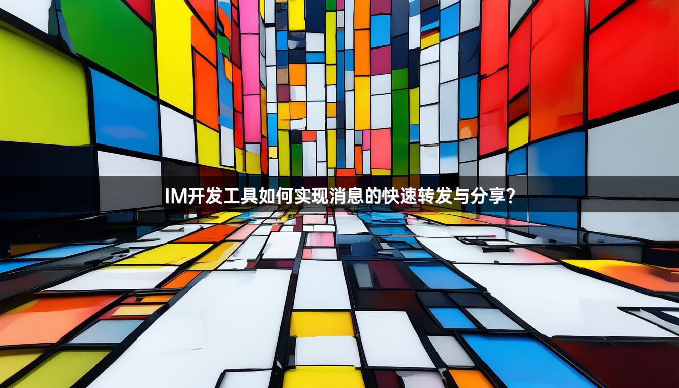 IM开发工具如何实现消息的快速转发与分享？