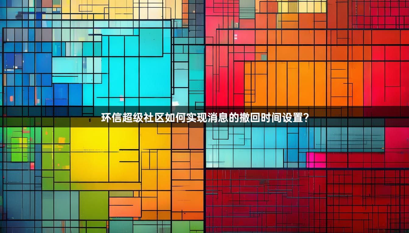 环信超级社区如何实现消息的撤回时间设置？