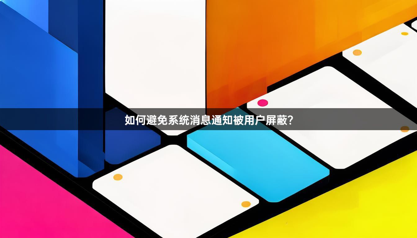 如何避免系统消息通知被用户屏蔽？