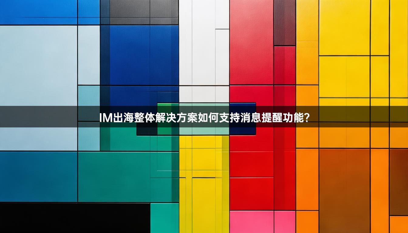 IM出海整体解决方案如何支持消息提醒功能？