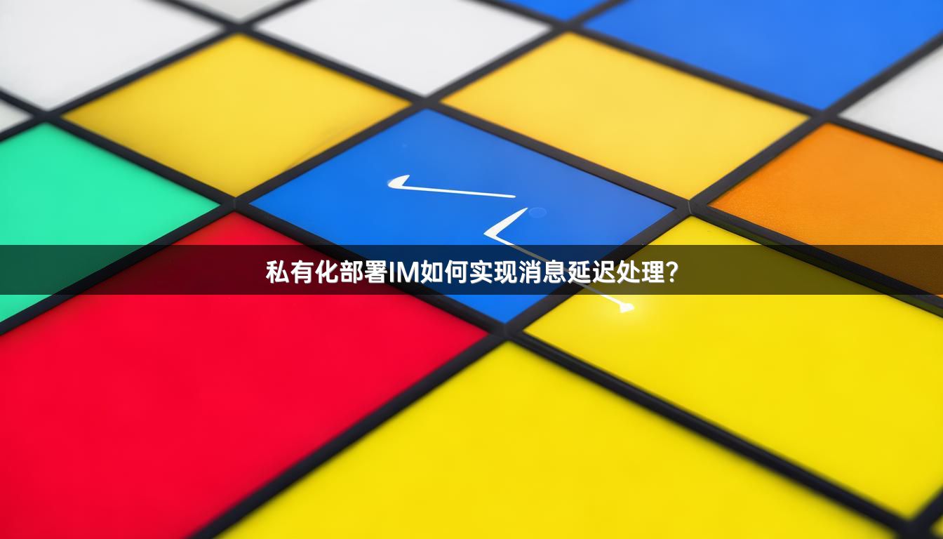 私有化部署IM如何实现消息延迟处理？