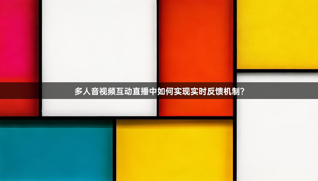 多人音视频互动直播中如何实现实时反馈机制？