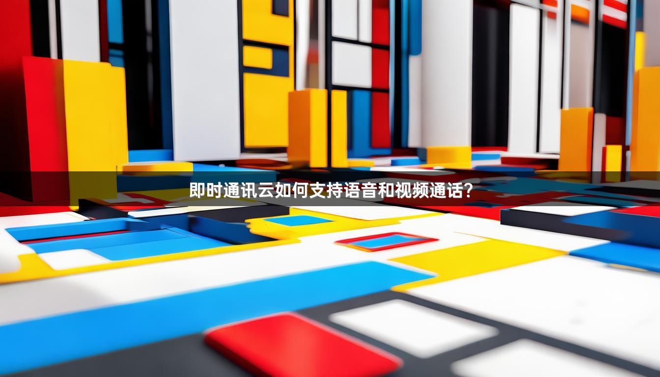 即时通讯云如何支持语音和视频通话？