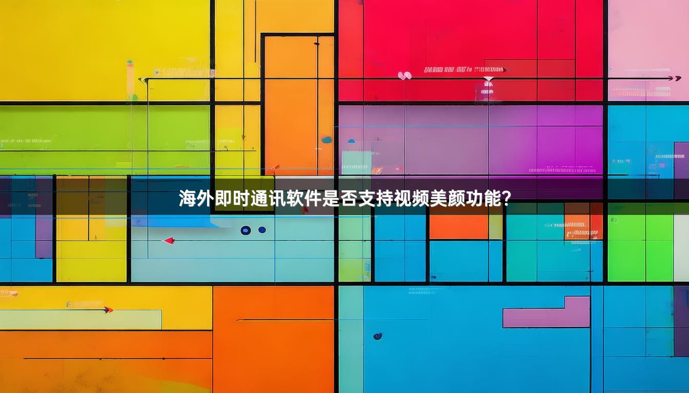 海外即时通讯软件是否支持视频美颜功能？
