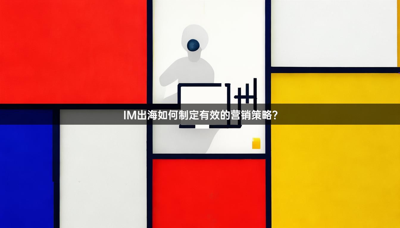 IM出海如何制定有效的营销策略？