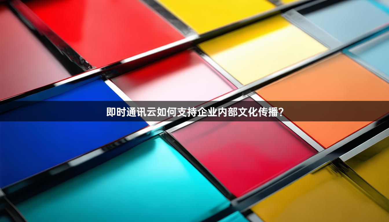即时通讯云如何支持企业内部文化传播？