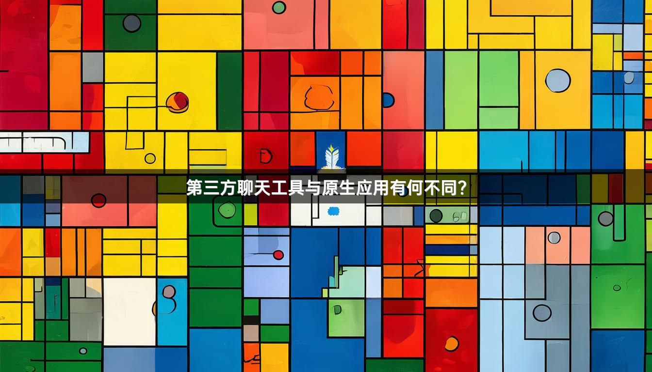第三方聊天工具与原生应用有何不同？