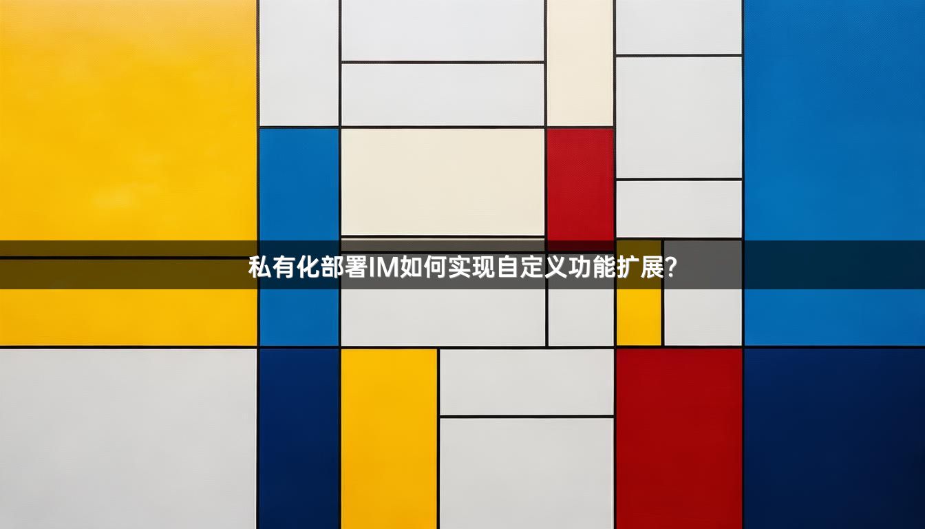 私有化部署IM如何实现自定义功能扩展？