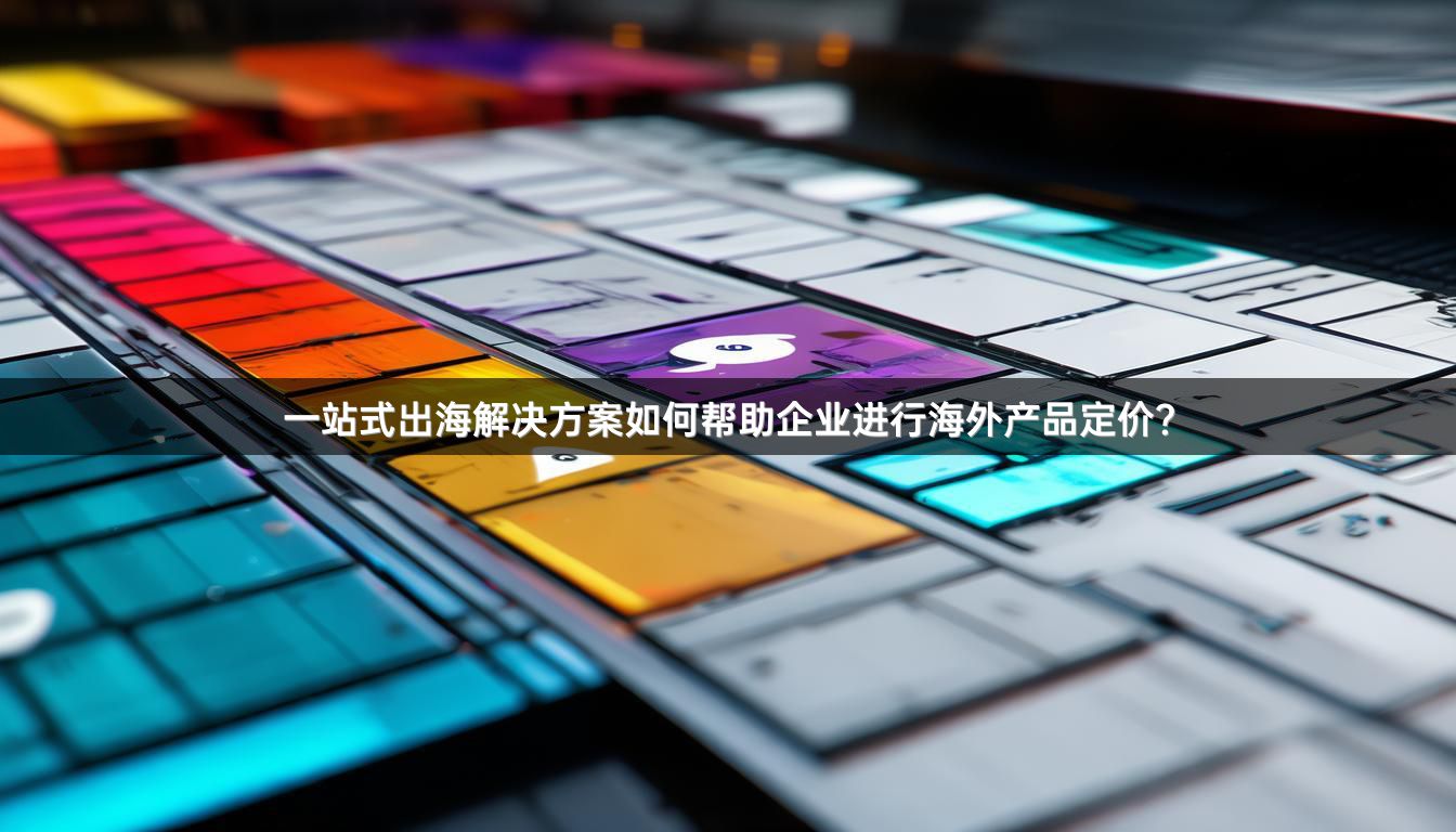 一站式出海解决方案如何帮助企业进行海外产品定价？