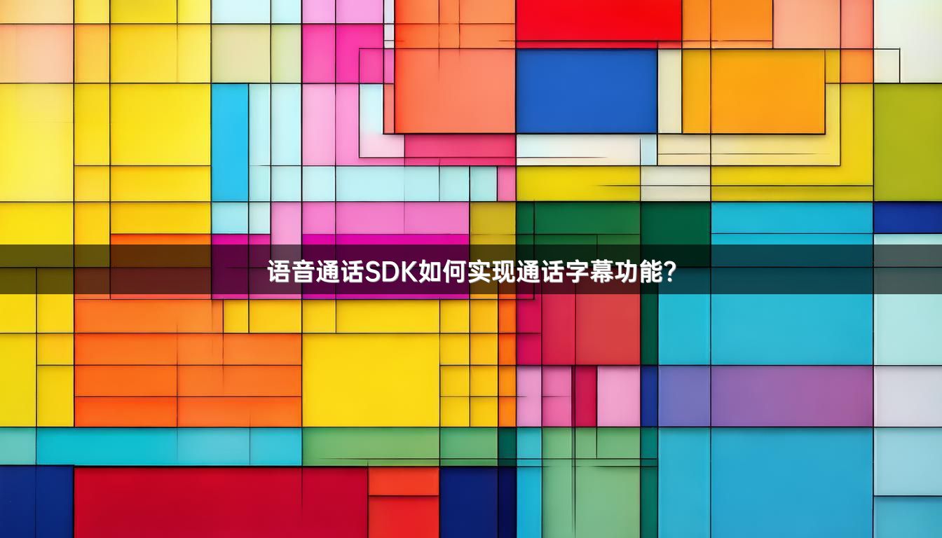 语音通话SDK如何实现通话字幕功能？