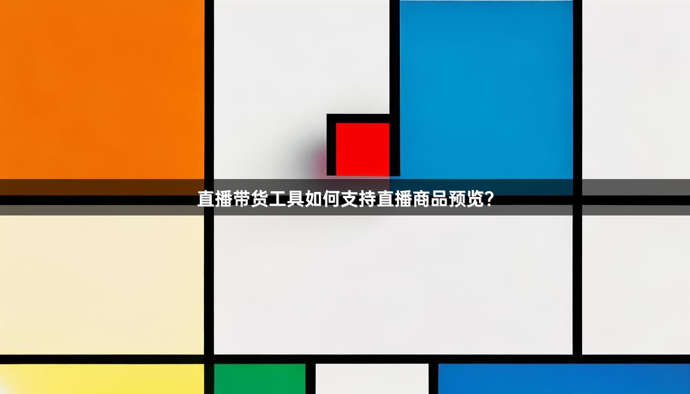 直播带货工具如何支持直播商品预览？