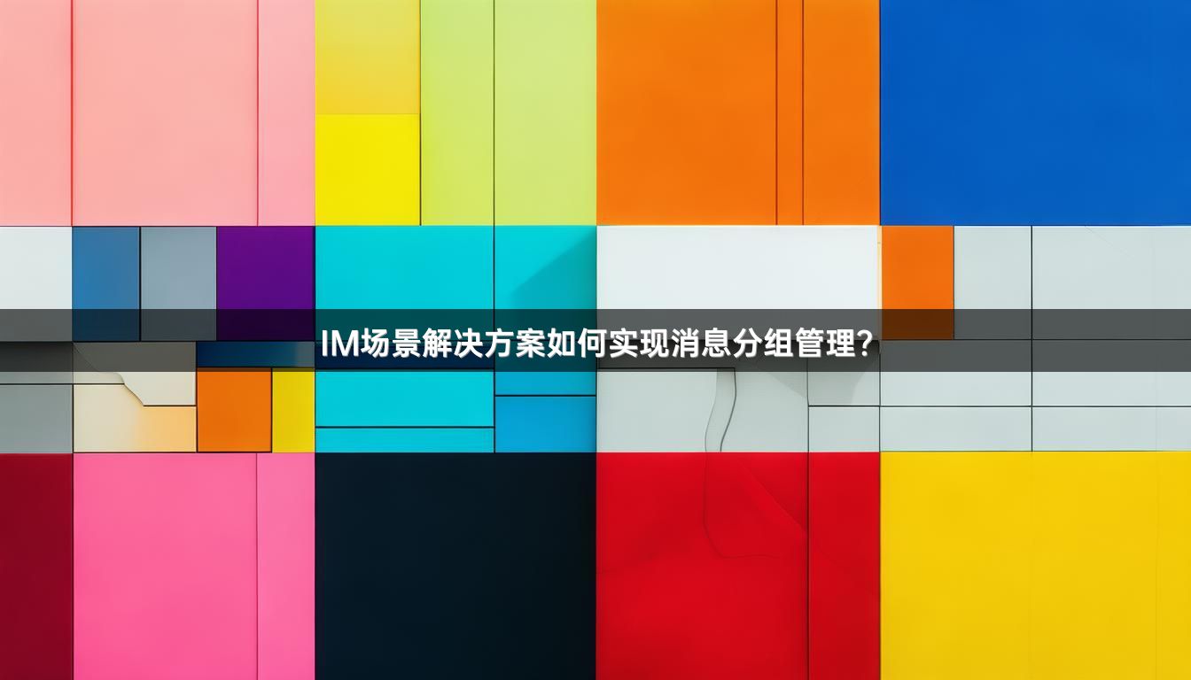 IM场景解决方案如何实现消息分组管理？