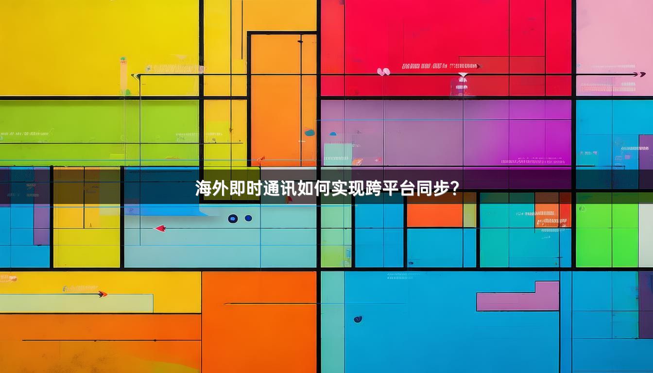 海外即时通讯如何实现跨平台同步？