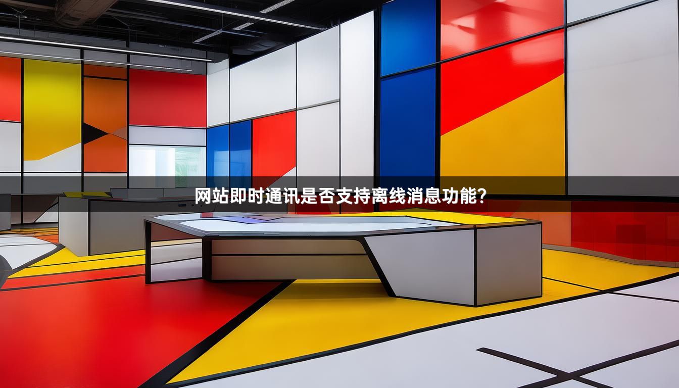 网站即时通讯是否支持离线消息功能？