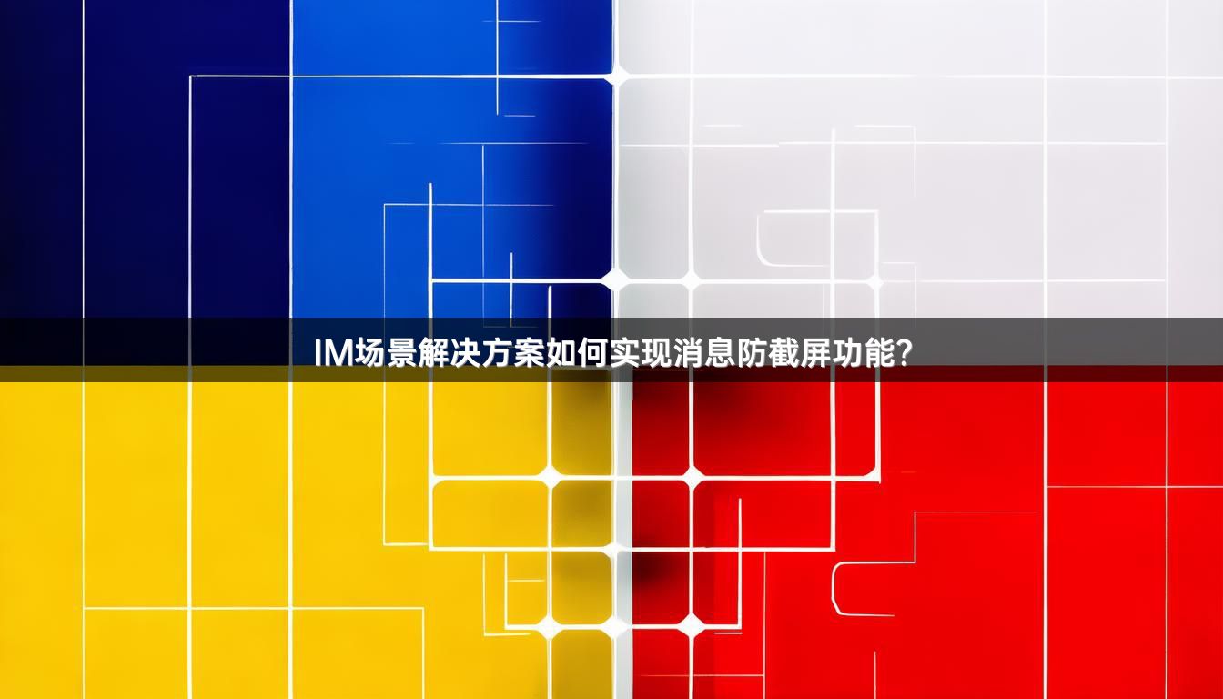 IM场景解决方案如何实现消息防截屏功能？