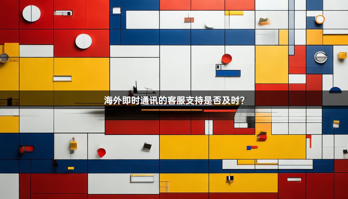 海外即时通讯的客服支持是否及时？