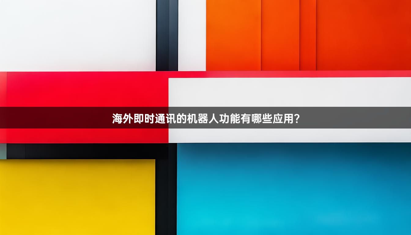 海外即时通讯的机器人功能有哪些应用？