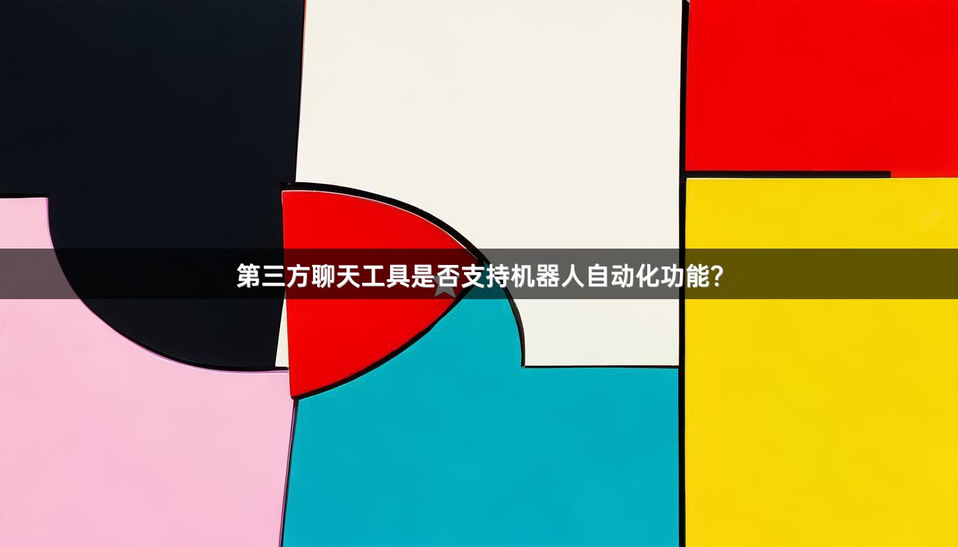 第三方聊天工具是否支持机器人自动化功能？