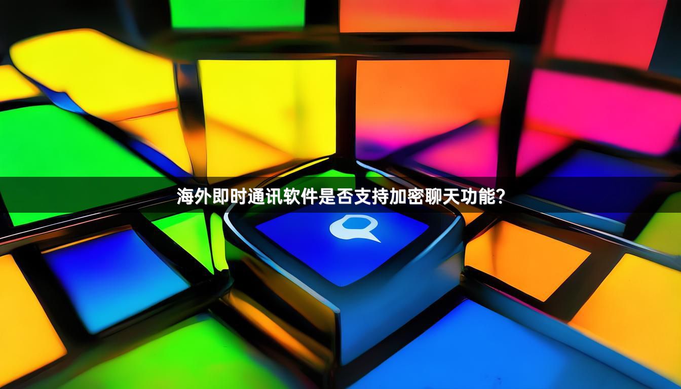 海外即时通讯软件是否支持加密聊天功能？