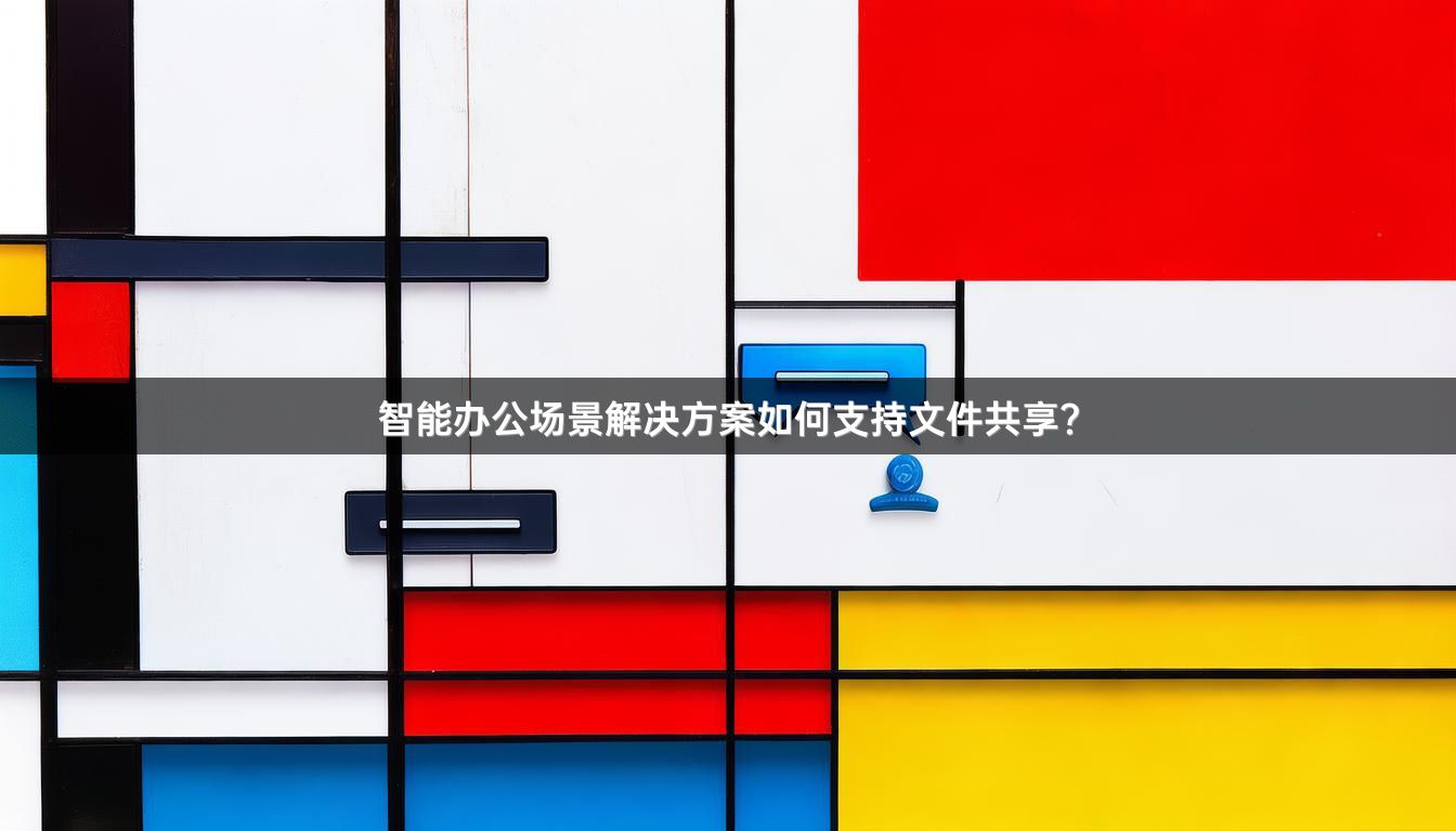 智能办公场景解决方案如何支持文件共享？
