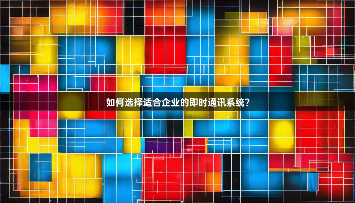 如何选择适合企业的即时通讯系统？