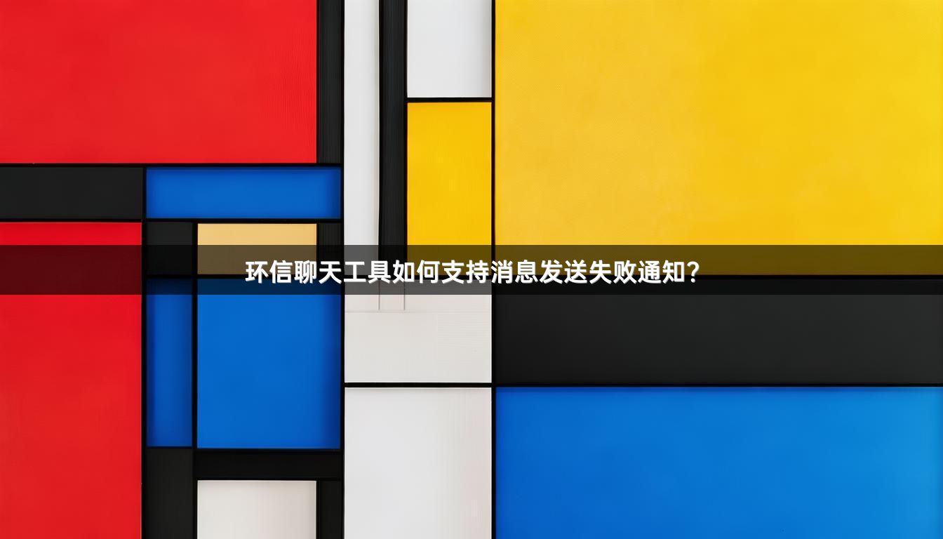 环信聊天工具如何支持消息发送失败通知？
