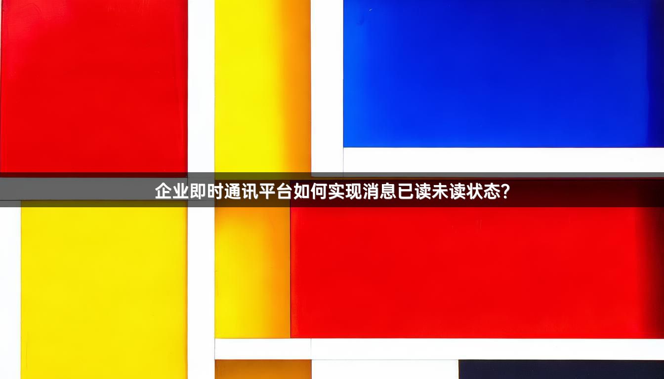 企业即时通讯平台如何实现消息已读未读状态？