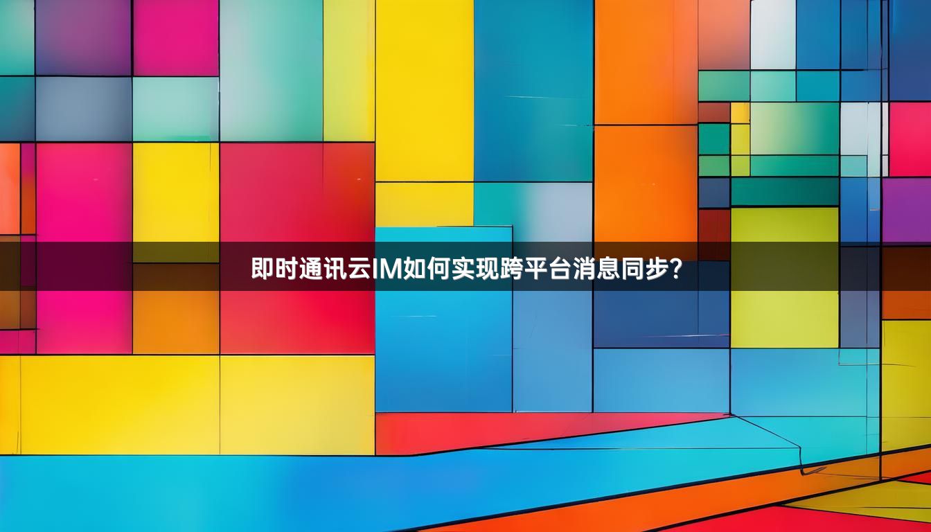 即时通讯云IM如何实现跨平台消息同步？