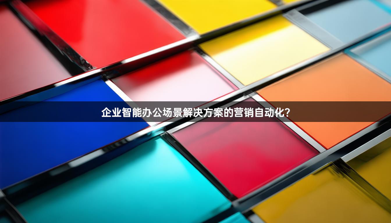 企业智能办公场景解决方案的营销自动化？