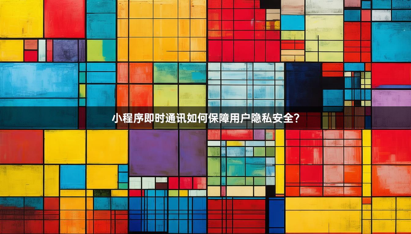 小程序即时通讯如何保障用户隐私安全？