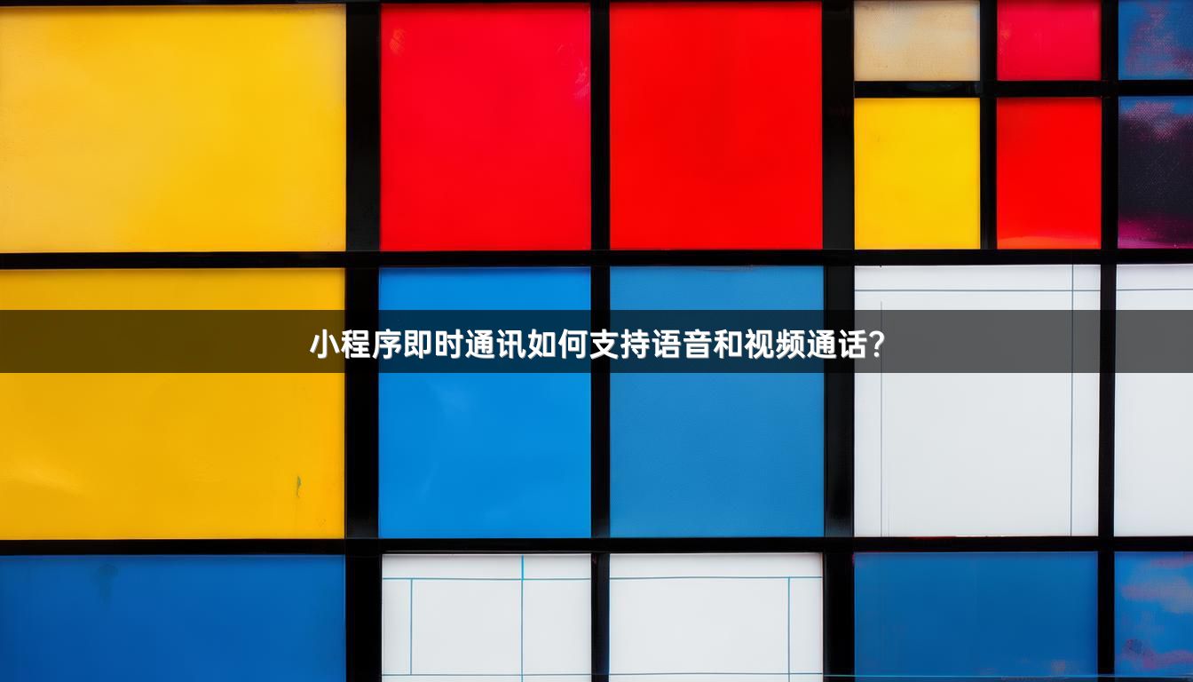 小程序即时通讯如何支持语音和视频通话？