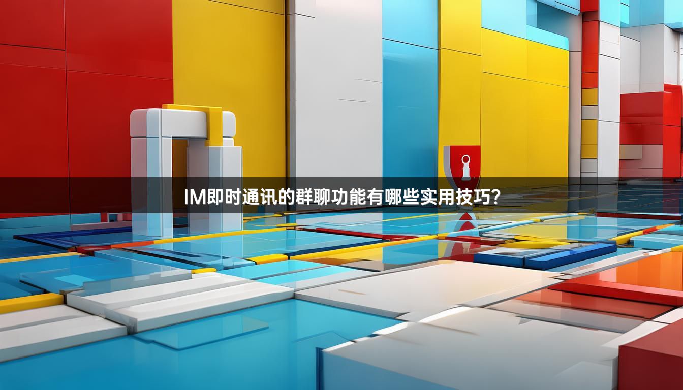 IM即时通讯的群聊功能有哪些实用技巧？