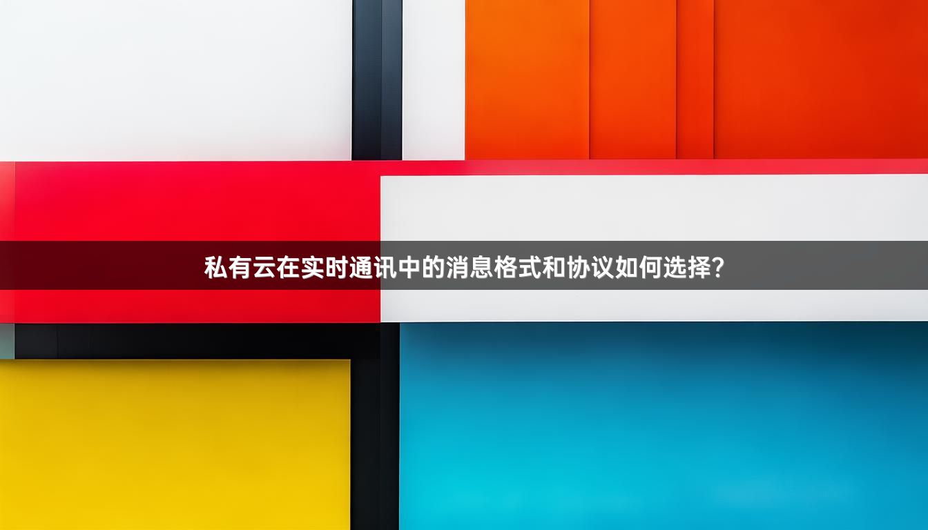 私有云在实时通讯中的消息格式和协议如何选择？