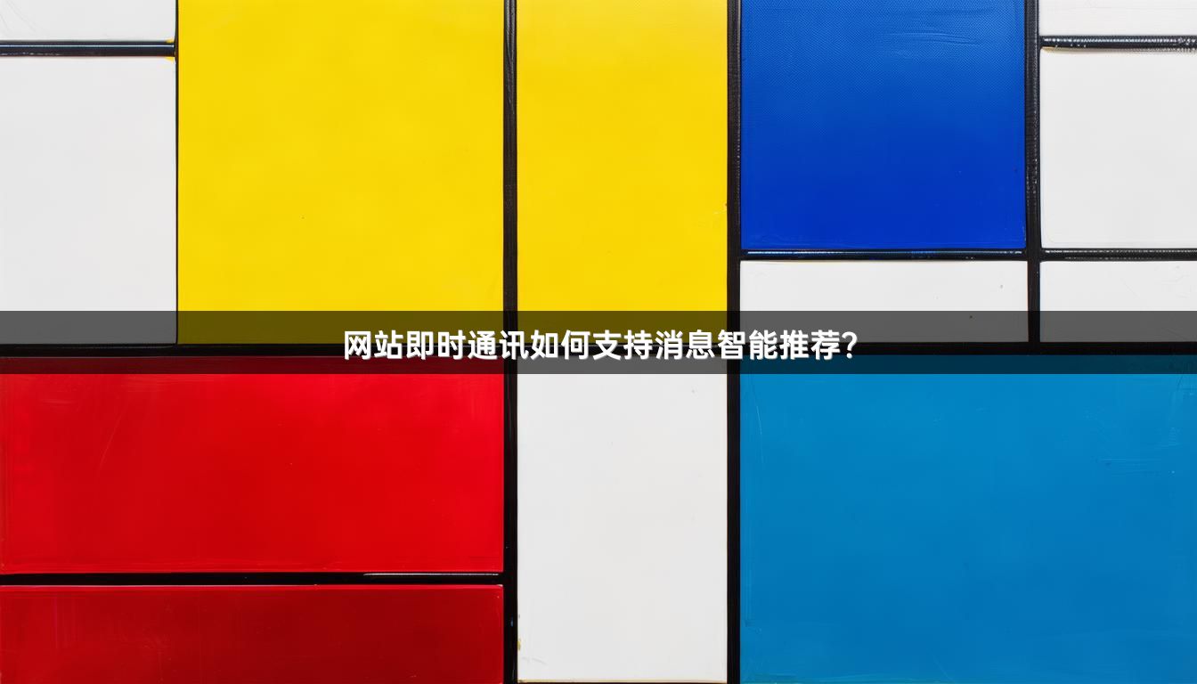 网站即时通讯如何支持消息智能推荐？