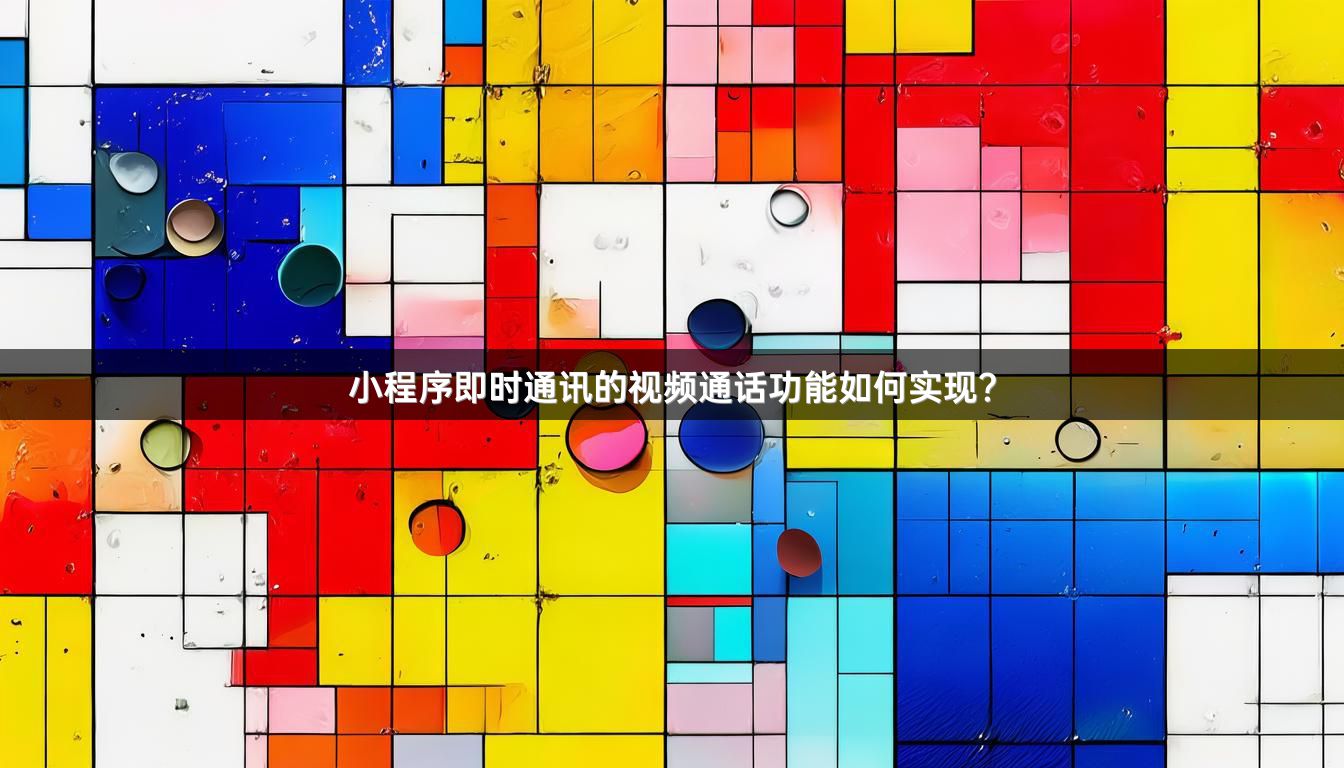 小程序即时通讯的视频通话功能如何实现？